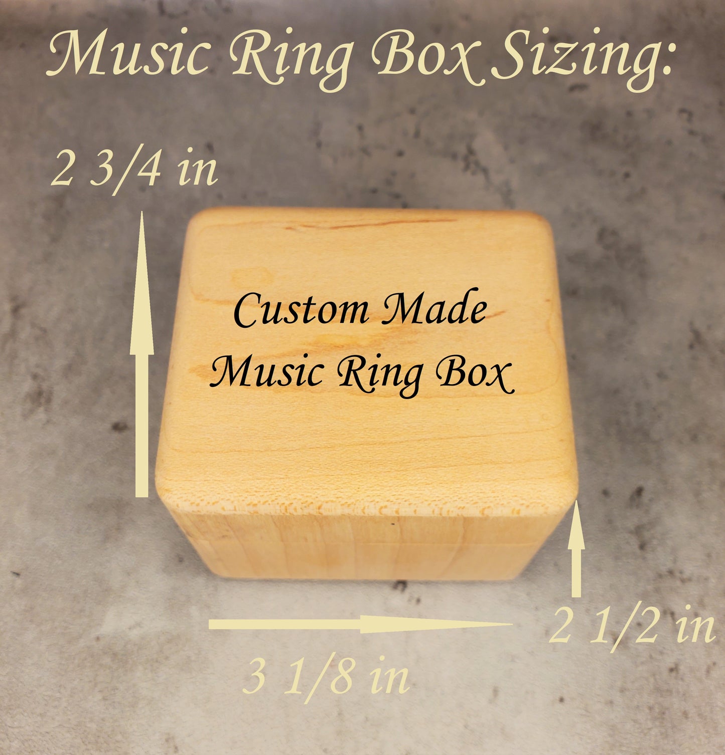 music ring box sizing: (W x D x H): 3 1/8 in x 2 3/4 in x 2 1/2 in! 8 cm x 7 cm x 6.2 cm and they're made of maple wood and they have black felt ring holder inside and a built in magnet keeps the rings safe inside. Under the lid there is the built in music player which plays the music box version of the song of your choice.