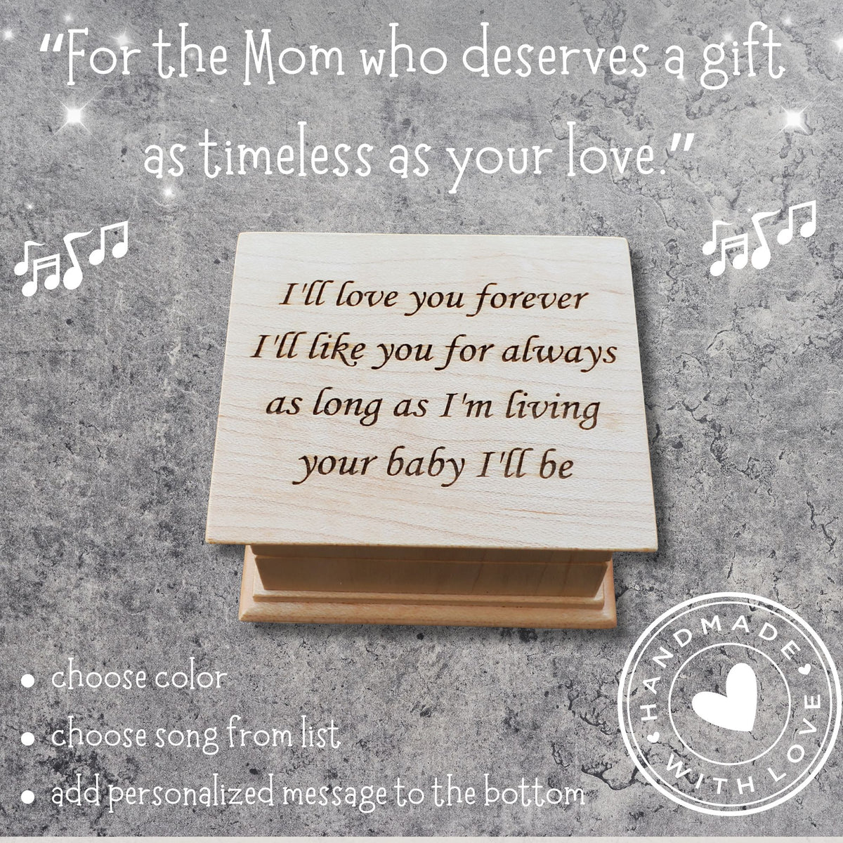 Personalized engraved wind-up music box for mom made of solid wood, handmade keepsake gift. The engraving says
I'll love you forever
I'll like you for always
as long as I'm living 
your baby I'll be